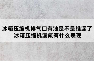 冰箱压缩机排气口有油是不是维漏了 冰箱压缩机漏氟有什么表现